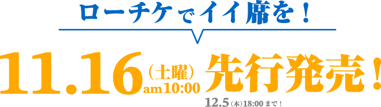 ローチケでイイ席を！11/16(土) AM10:00～先行発売！